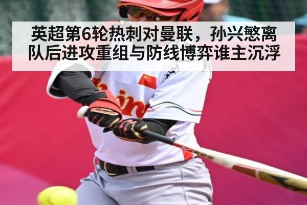 英超第6轮热刺对曼联，孙兴慜离队后进攻重组与防线博弈谁主沉浮 - c7c7.app